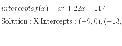 The intercepts of f(x)=x^2+22x+117 is X Intercepts: (-9,0),(-13,0),Y Intercepts: (0,117)